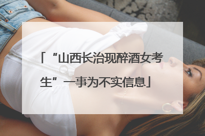 “山西长治现醉酒女考生”一事为不实信息
